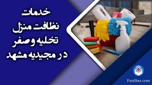 خدمات نظافت منزل تخلیه و صفر در مجیدیه مشهد