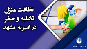 نظافت منزل تخلیه و صفر در امیریه مشهد